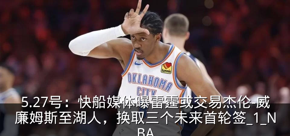 5.27号：快船媒体曝雷霆或交易杰伦-威廉姆斯至湖人，换取三个未来首轮签_1_NBA