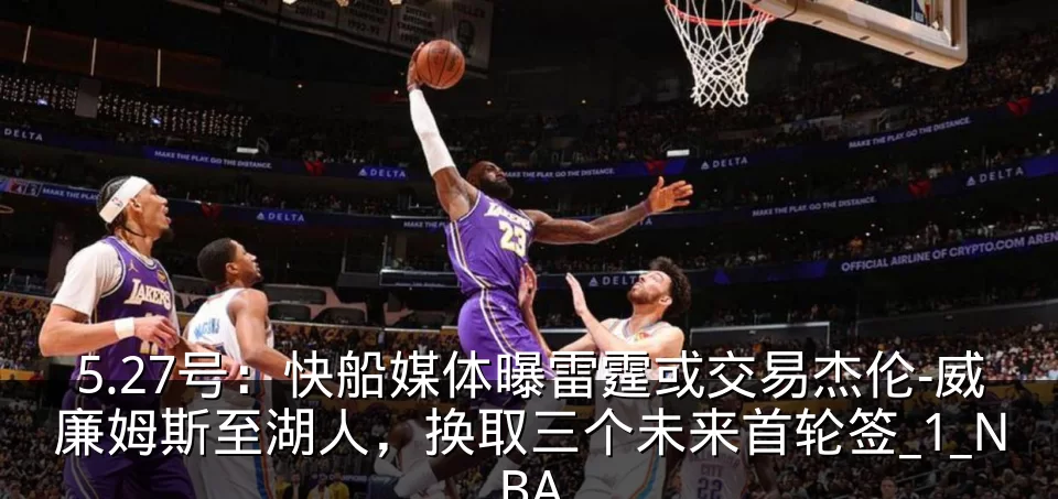 5.27号：快船媒体曝雷霆或交易杰伦-威廉姆斯至湖人，换取三个未来首轮签_1_NBA