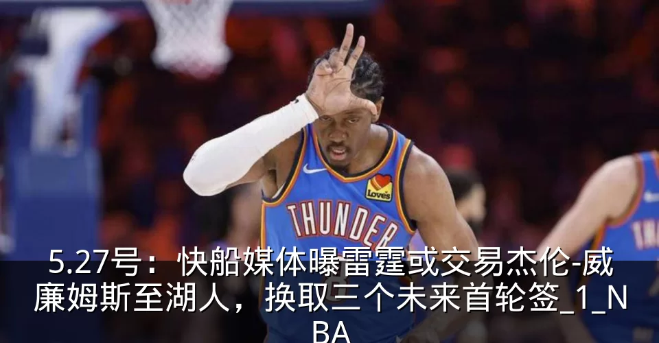 5.27号：快船媒体曝雷霆或交易杰伦-威廉姆斯至湖人，换取三个未来首轮签_1_NBA