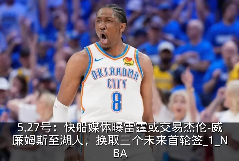 5.27号：快船媒体曝雷霆或交易杰伦-威廉姆斯至湖人，换取三个未来首轮签_1_NBA