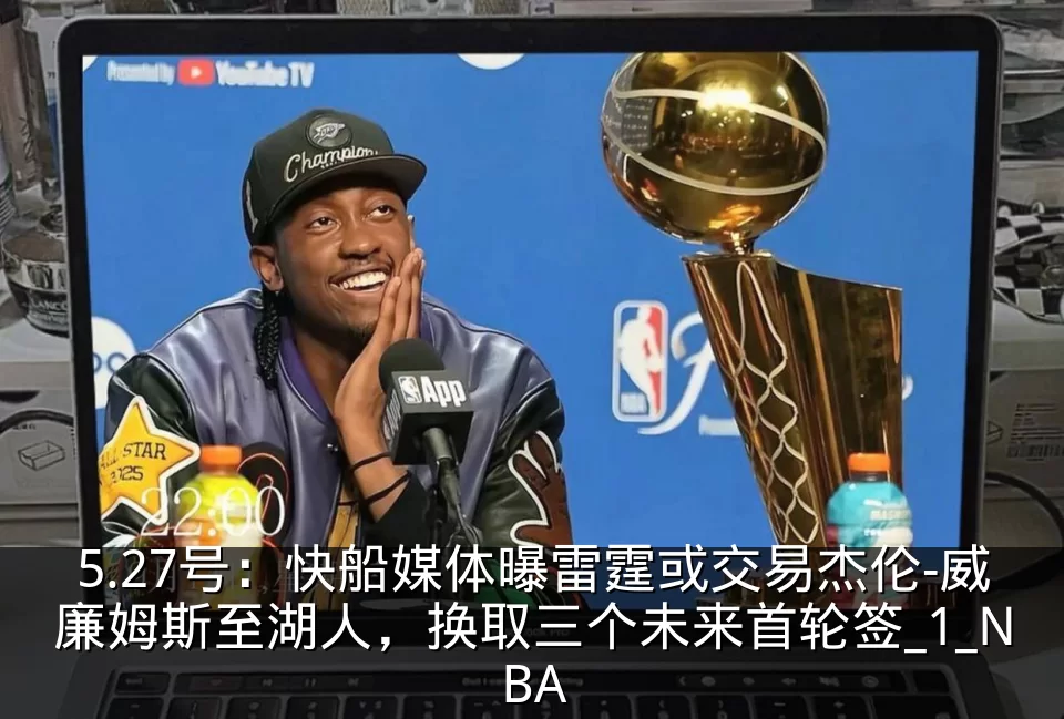 5.27号：快船媒体曝雷霆或交易杰伦-威廉姆斯至湖人，换取三个未来首轮签_1_NBA