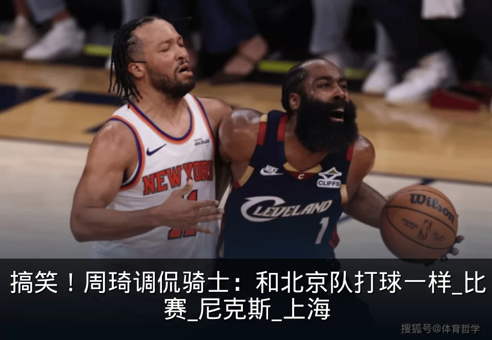 搞笑！周琦调侃骑士：和北京队打球一样_比赛_尼克斯_上海