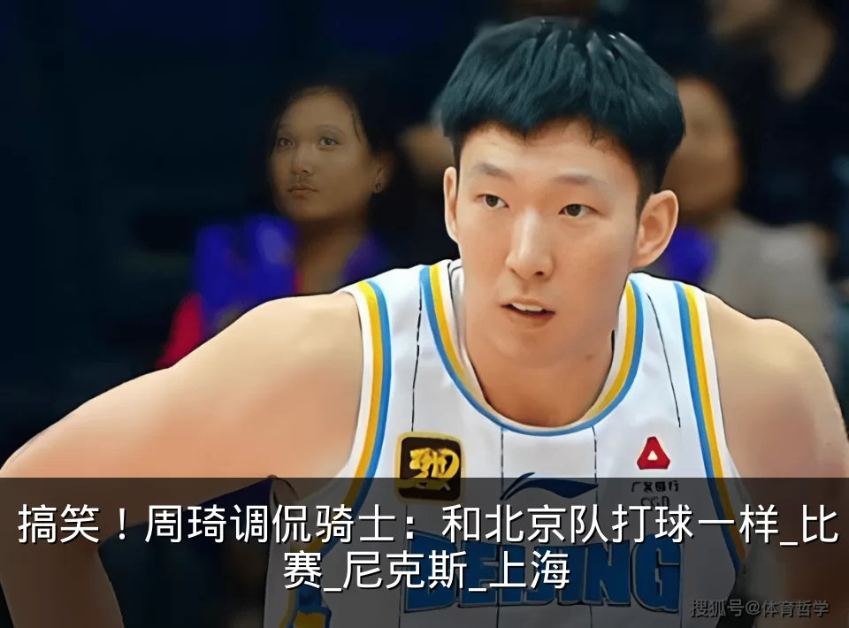 搞笑！周琦调侃骑士：和北京队打球一样_比赛_尼克斯_上海